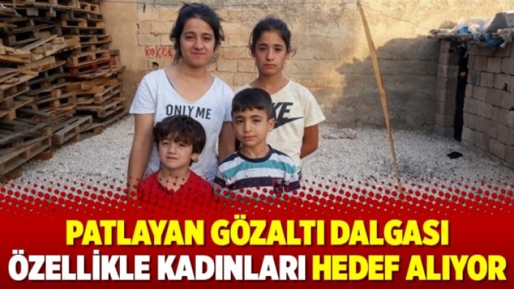 Patlayan gözaltı dalgası özellikle kadınları hedef alıyor