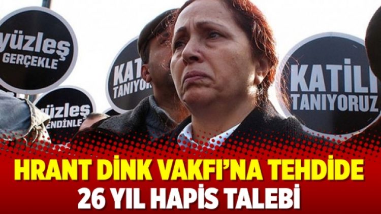 Hrant Dink Vakfı’na tehdide 26 yıl hapis talebi