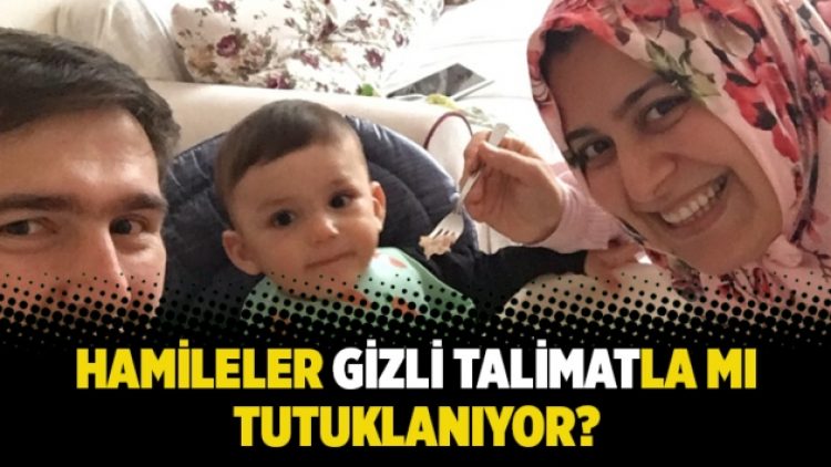 Hamileler gizli talimatla mı tutuklanıyor?