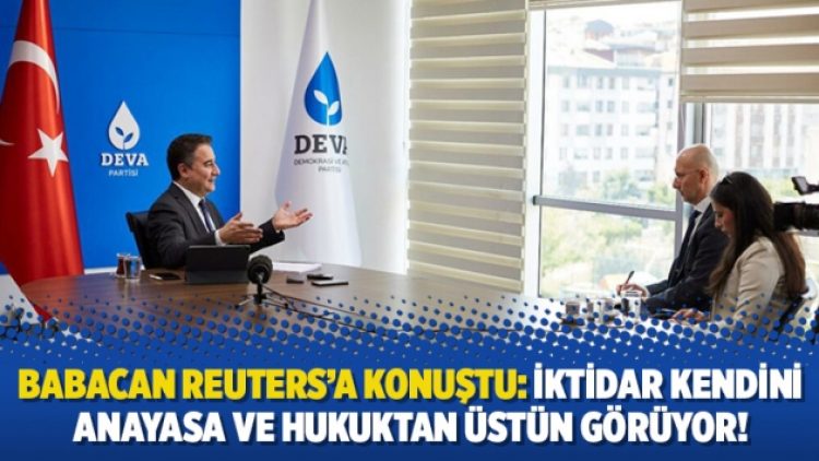 Babacan Reuters’a konuştu: İktidar kendini anayasa ve hukuktan üstün görüyor!