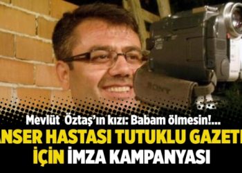Kanser hastası tutuklu gazeteci Mevlüt Öztaş için imza kampanyası