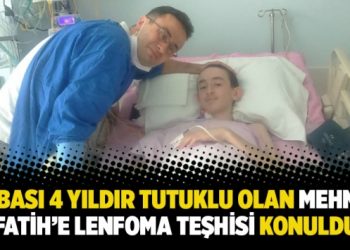 Babası 4 yıldır tutuklu olan Mehmet Fatih’e lenfoma teşhisi konuldu
