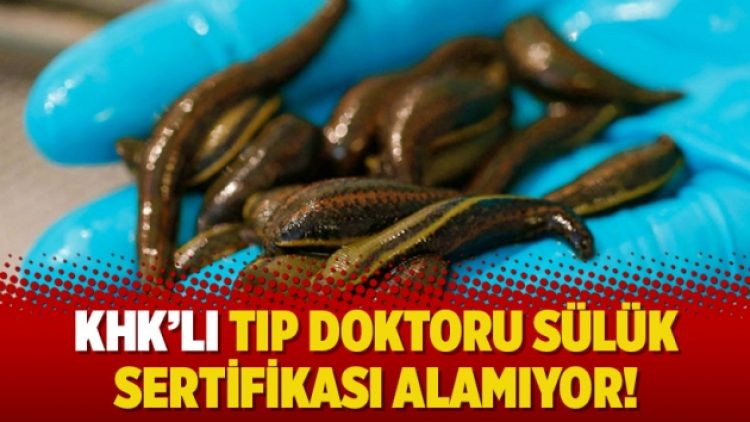 KHK’lı tıp doktoru sülük sertifikası alamıyor!