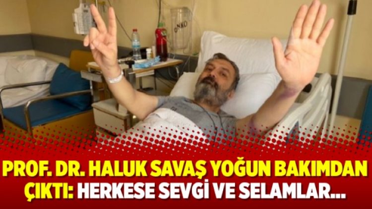 Prof. Dr. Haluk Savaş yoğun bakımdan çıktı: Herkese sevgi ve selamlar…