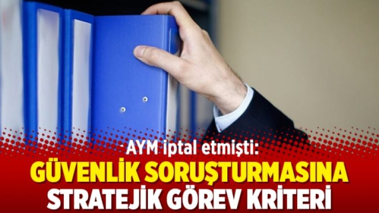 AYM iptal etmişti: Güvenlik soruşturmasına stratejik görev kriteri
