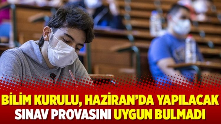 Bilim Kurulu, Haziran’da yapılacak sınav provasını uygun bulmadı