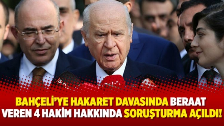 Bahçeli’ye hakaret davasında beraat veren 4 hakim hakkında soruşturma açıldı!