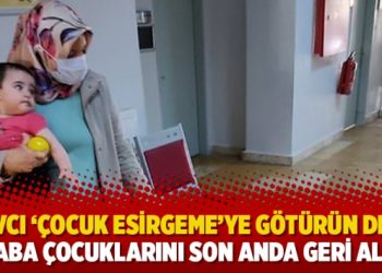 Savcı ‘Çocuk Esirgeme’ye götürün dedi, baba çocuklarını son anda geri aldı