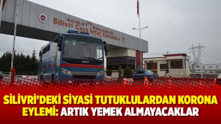 Silivri’deki siyasi tutuklulardan korona eylemi: Artık yemek almayacaklar