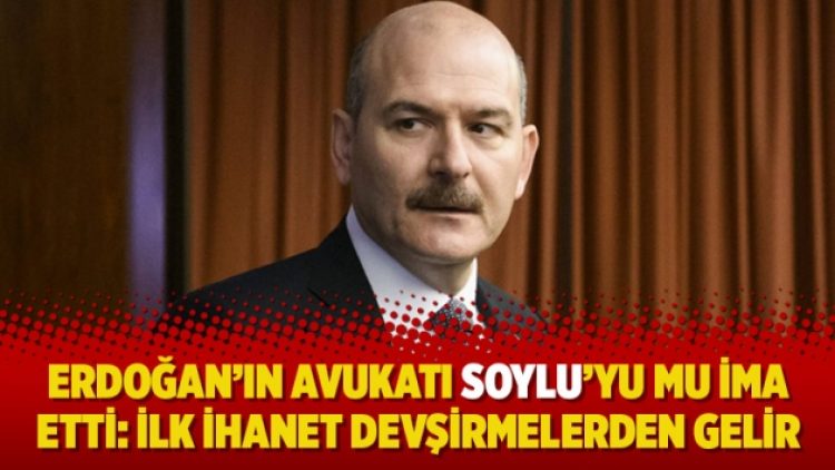 Erdoğan’ın avukatı Soylu’yu mu ima etti: İlk ihanet devşirmelerden gelir