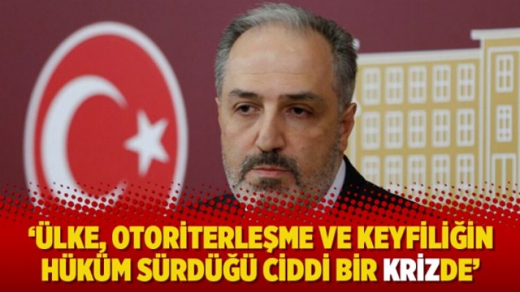 ‘Ülke, otoriterleşme ve keyfiliğin hüküm sürdüğü ciddi bir krizde’