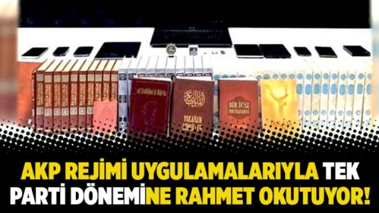 AKP Rejimi uygulamalarıyla tek parti dönemine rahmet okutuyor!
