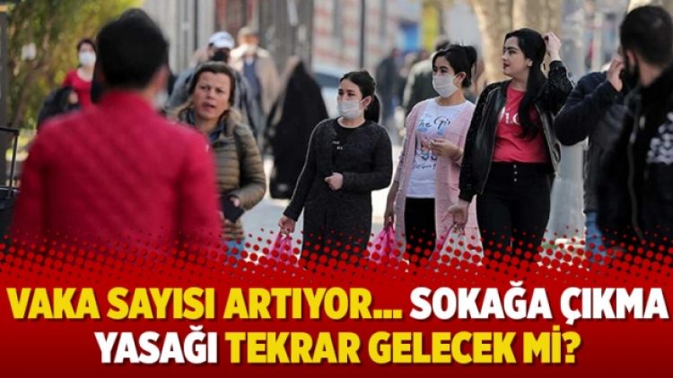 Vaka sayısı artıyor… Sokağa çıkma yasağı yeniden gelecek mi?