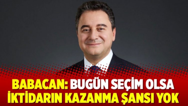 Babacan: Bugün seçim olsa iktidarın kazanma şansı yok