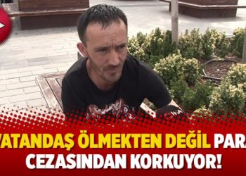 Vatandaş ölmekten değil para cezasından korkuyor!