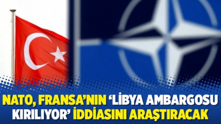 NATO, Fransa’nın ‘Libya ambargosu kırılıyor’ iddiasını araştıracak