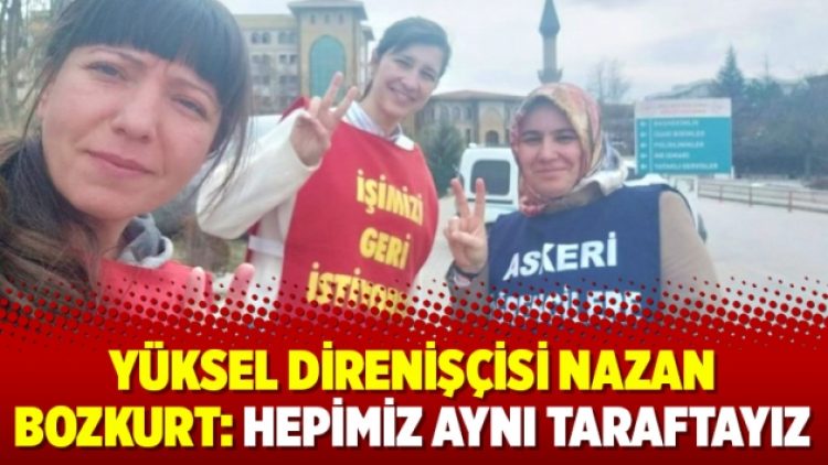 Yüksel direnişçisi Nazan Bozkurt: Hepimiz aynı taraftayız