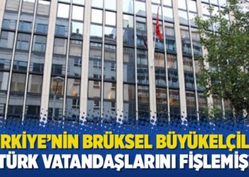 Türkiye’nin Brüksel Büyükelçiliği Türk vatandaşlarını fişlemiş!