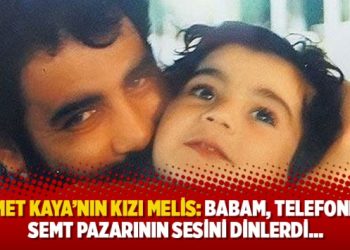 Ahmet Kaya’nın kızı Melis: Babam, telefondan semt pazarının sesini dinlerdi…