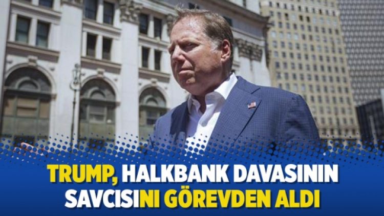 Trump, Halkbank davasının savcısını görevden aldı