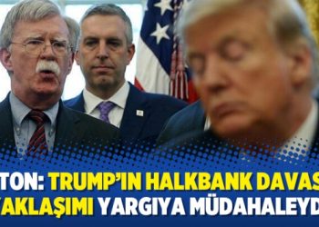 Bolton: Trump’ın Halkbank davasına yaklaşımı yargıya müdahaleydi