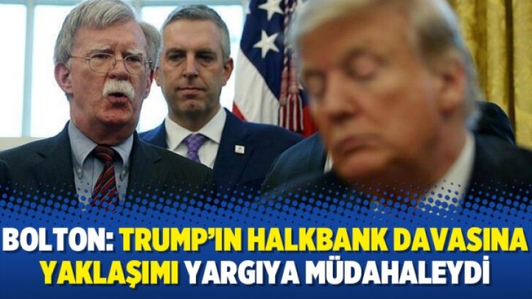 Bolton: Trump’ın Halkbank davasına yaklaşımı yargıya müdahaleydi