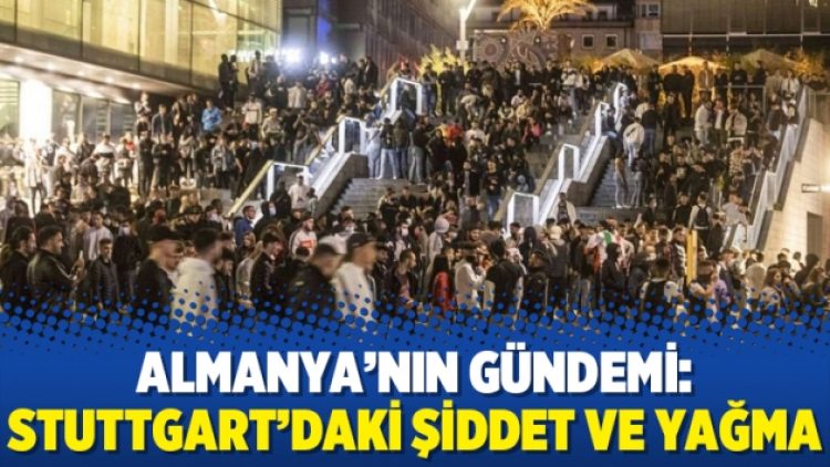 Almanya’nın gündemi: Stuttgart’daki şiddet ve yağma