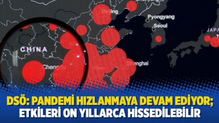 DSÖ: Pandemi hızlanmaya devam ediyor; etkileri on yıllarca hissedilebilir!