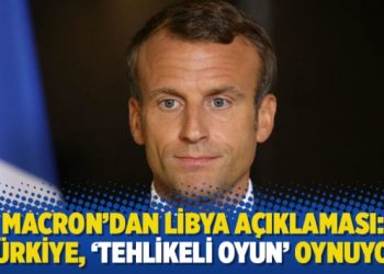Macron’dan Libya açıklaması: Türkiye, ‘tehlikeli oyun’ oynuyor