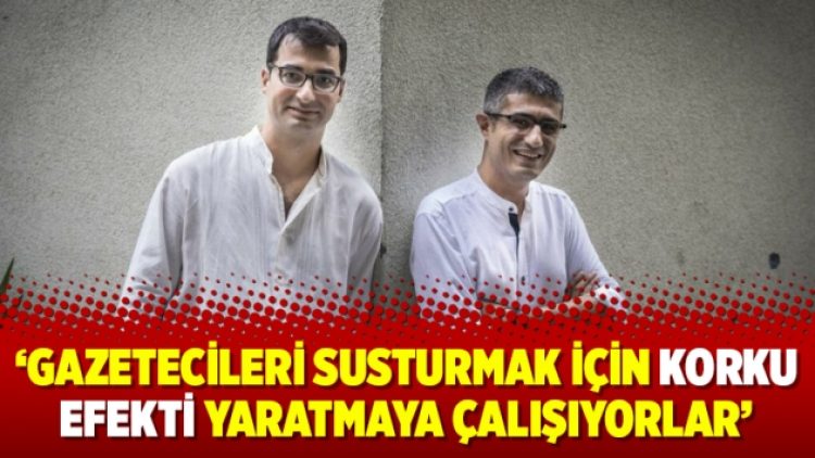 ‘Gazetecileri susturmak için korku efekti yaratmaya çalışıyorlar’