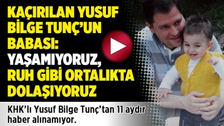 Kaçırılan Yusuf Bilge Tunç’un babası: Yaşamıyoruz, ruh gibi ortalıkta dolaşıyoruz
