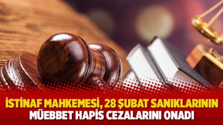 İstinaf mahkemesi, 28 Şubat sanıklarının müebbet hapis cezalarını onadı