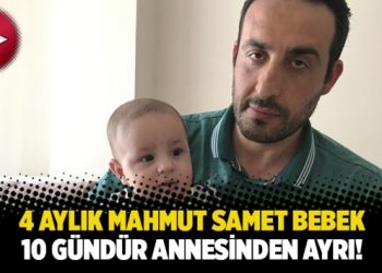 4 aylık Mahmut Samet bebek, 10 gündür annesinden ayrı!