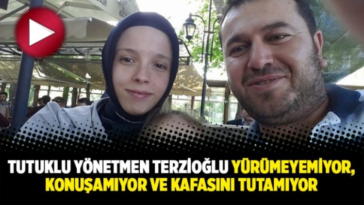 Tutuklu yönetmen Terzioğlu yürümeyemiyor, konuşamıyor ve kafasını tutamıyor