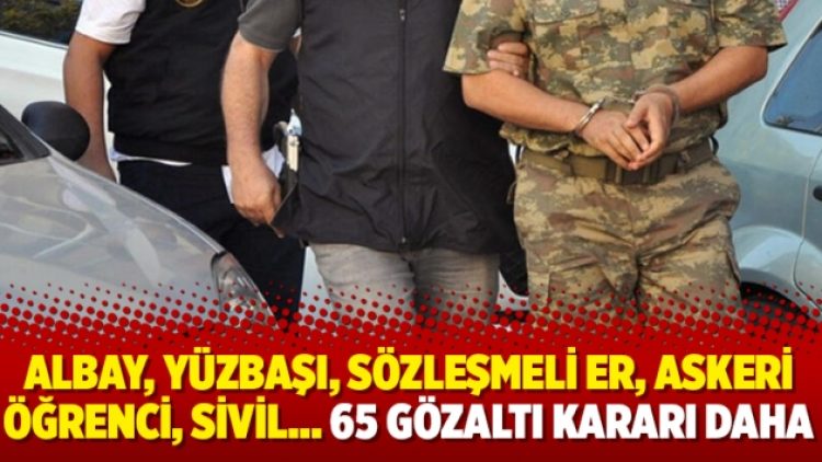 Albay, yüzbaşı, sözleşmeli er, askeri öğrenci, sivil… 65 gözaltı kararı daha