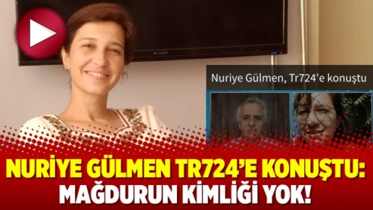 Nuriye Gülmen Tr724’e konuştu: Mağdurun kimliği yok!
