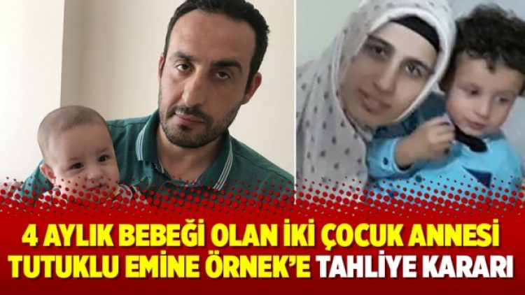 4 aylık bebeği olan iki çocuk annesi tutuklu Emine Örnek’e tahliye kararı