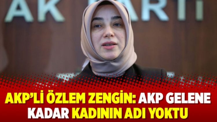 AKP’li Özlem Zengin: AKP gelene kadar kadının adı yoktu