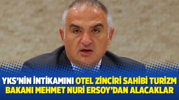 YKS’nin intikamını otel zinciri sahibi Turizm Bakanı Mehmet Nuri Ersoy’dan alacaklar