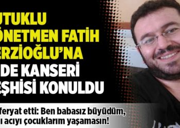 Tutuklu yönetmen Fatih Terzioğlu’na mide kanseri teşhisi konuldu