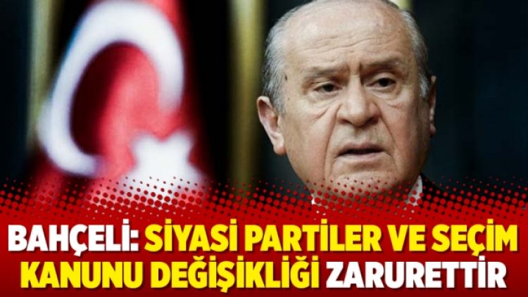 Bahçeli: Siyasi Partiler ve Seçim Kanunu değişikliği zarurettir