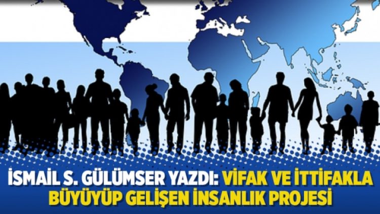 İsmail S. Gülümser yazdı: Vifak ve ittifakla büyüyüp gelişen insanlık projesi