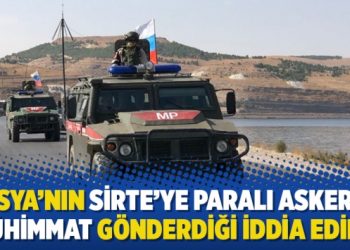 Rusya’nın Sirte’ye paralı asker ve mühimmat gönderdiği iddia edildi