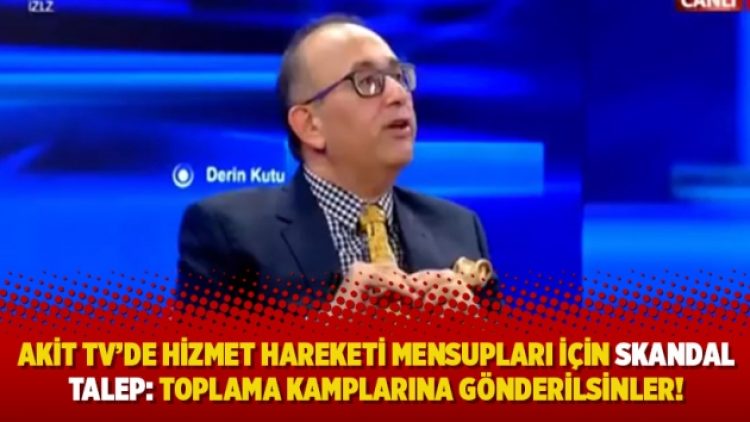 Akit TV’de Hizmet Hareketi mensupları için skandal talep: Toplama kamplarına gönderilsinler!
