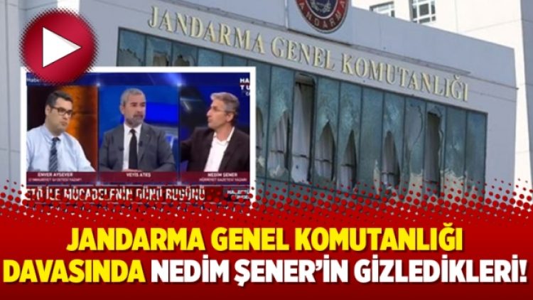 Jandarma Genel Komutanlığı davasında Nedim Şener’in gizledikleri!