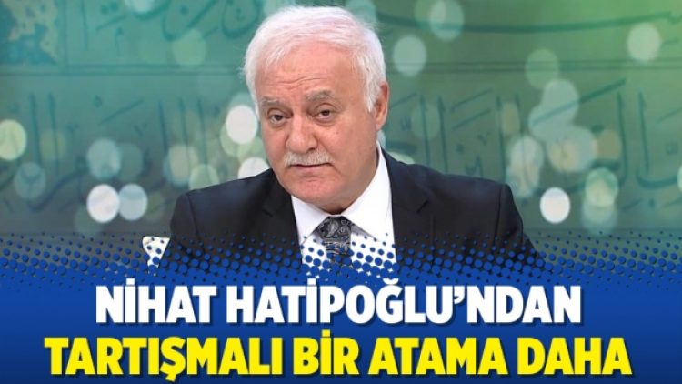 Nihat Hatipoğlu’ndan tartışmalı bir atama daha