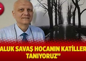 ‘’Haluk Savaş Hocanın katillerini tanıyoruz’’