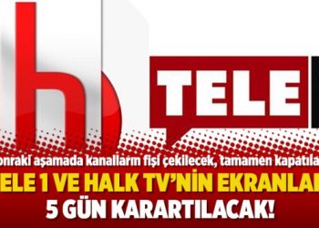 Tele 1 ve Halk TV’nin ekranları 5 gün karartılacak!