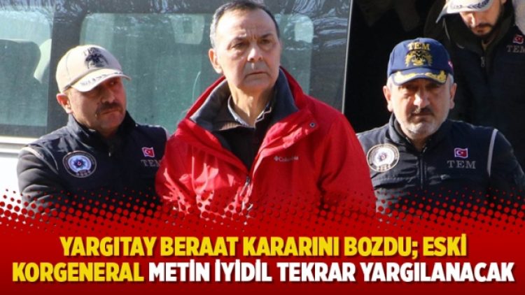 Yargıtay beraat kararını bozdu; Eski korgeneral Metin İyidil tekrar yargılanacak