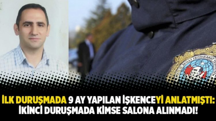 İlk duruşmada 9 ay yapılan işkenceyi anlatmıştı: İkinci duruşmada kimse salona alınmadı!